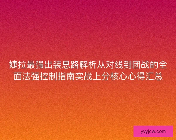婕拉最强出装思路解析从对线到团战的全面法强控制指南实战上分核心心得汇总