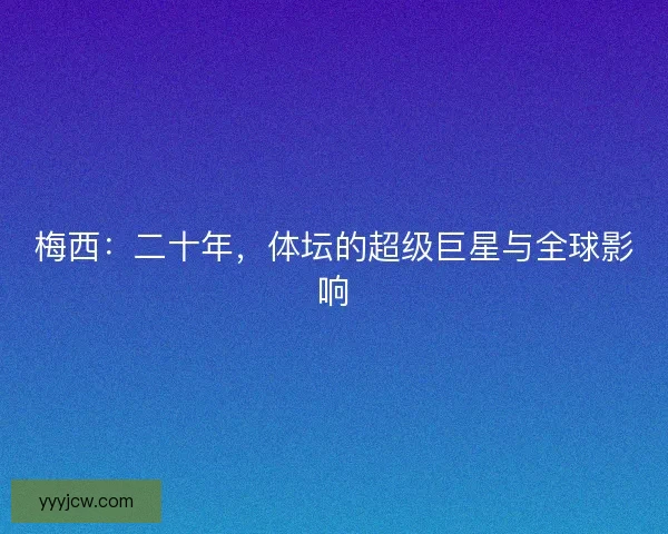 梅西：二十年，体坛的超级巨星与全球影响